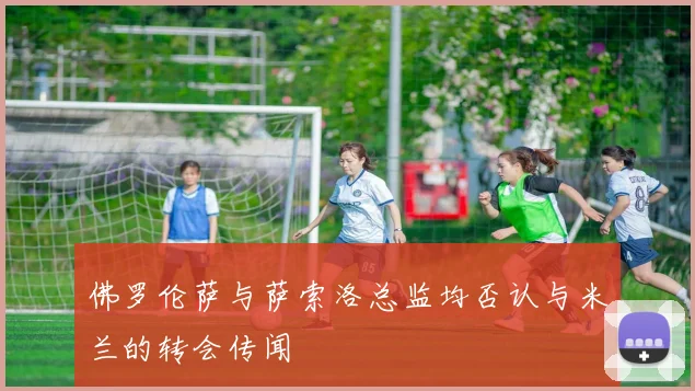 佛罗伦萨与萨索洛总监均否认与米兰的转会传闻
