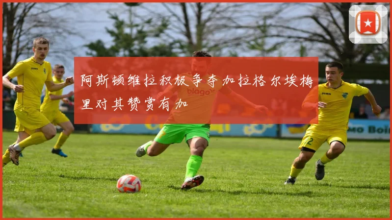 阿斯顿维拉积极争夺加拉格尔埃梅里对其赞赏有加