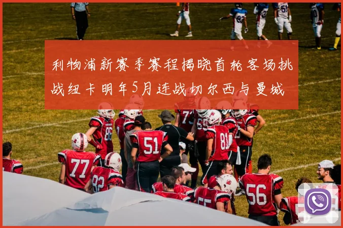 利物浦新赛季赛程揭晓首轮客场挑战纽卡明年5月连战切尔西与曼城
