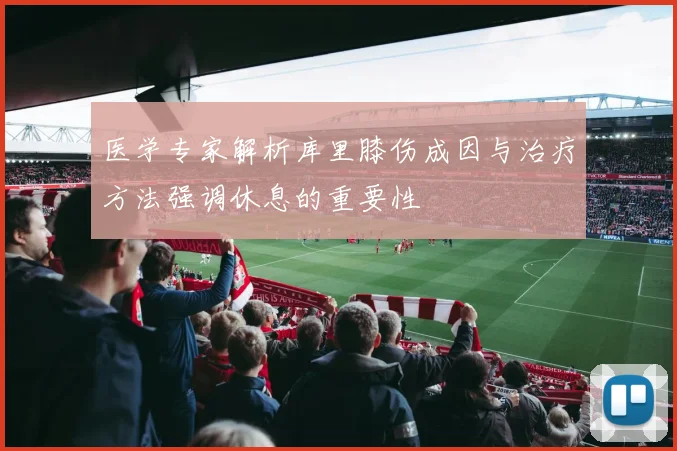 医学专家解析库里膝伤成因与治疗方法强调休息的重要性