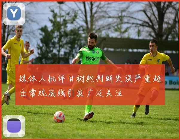 媒体人批评甘树然判断失误严重超出常规底线引发广泛关注